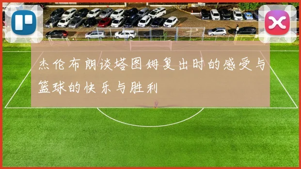 杰伦布朗谈塔图姆复出时的感受与篮球的快乐与胜利