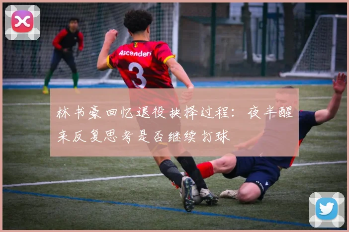 林书豪回忆退役抉择过程：夜半醒来反复思考是否继续打球