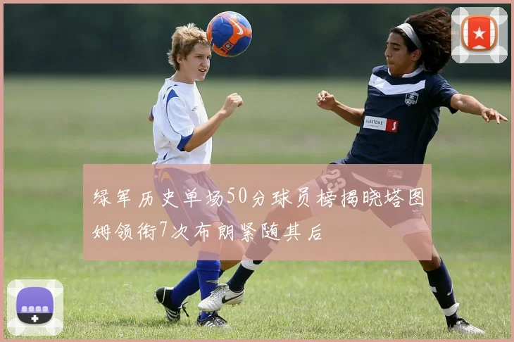 绿军历史单场50分球员榜揭晓塔图姆领衔7次布朗紧随其后