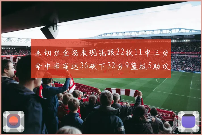 米切尔全场表现亮眼22投11中三分命中率高达36砍下32分9篮板5助攻正负值13