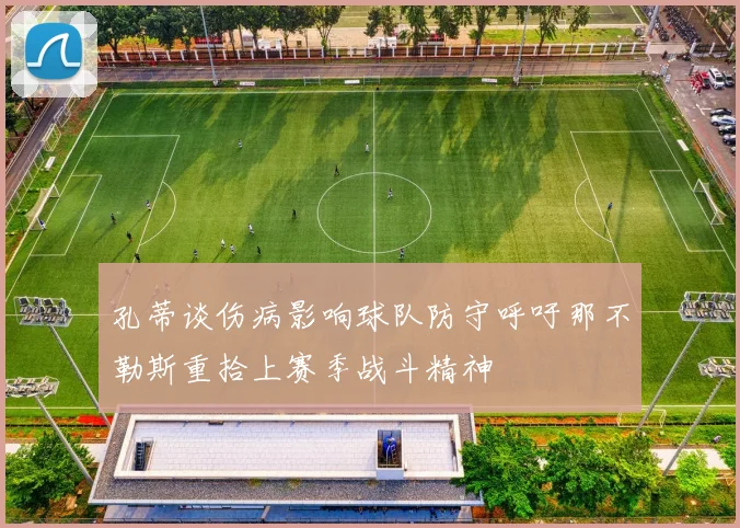孔蒂谈伤病影响球队防守呼吁那不勒斯重拾上赛季战斗精神