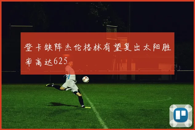 登卡缺阵杰伦格林有望复出太阳胜率高达625
