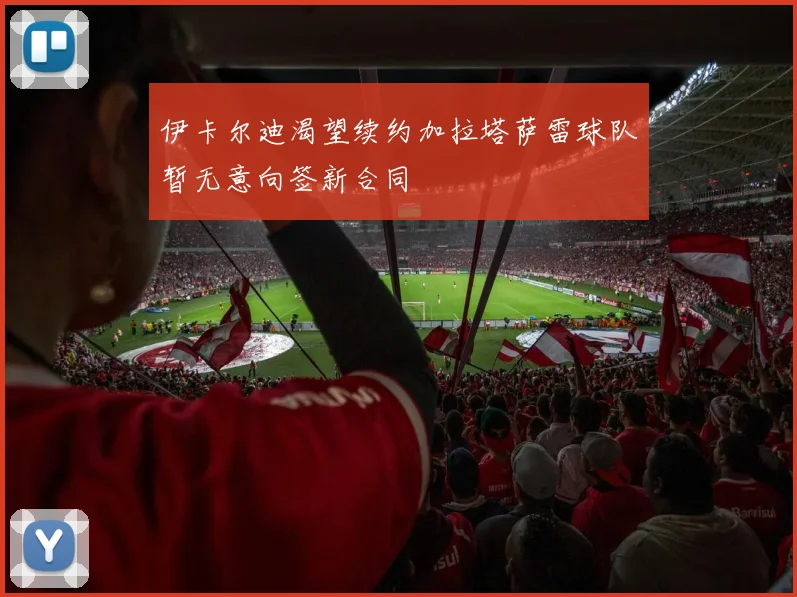 伊卡尔迪渴望续约加拉塔萨雷球队暂无意向签新合同