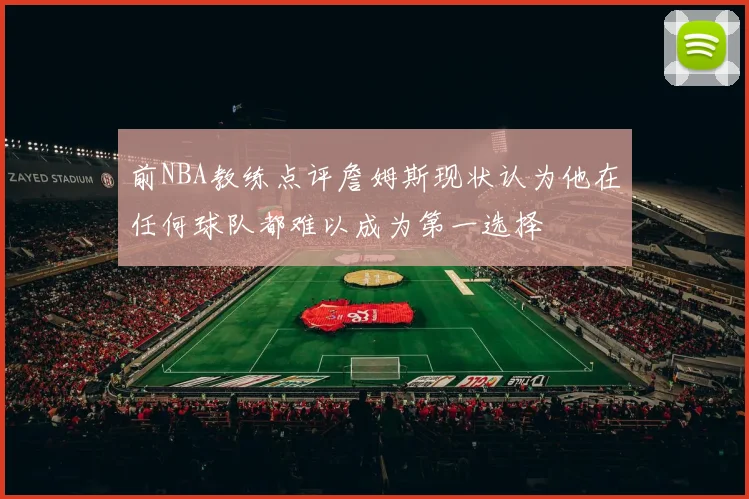 前NBA教练点评詹姆斯现状认为他在任何球队都难以成为第一选择