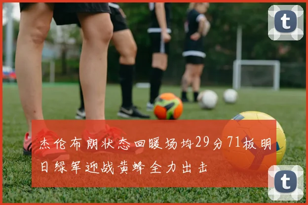 杰伦布朗状态回暖场均29分71板明日绿军迎战黄蜂全力出击