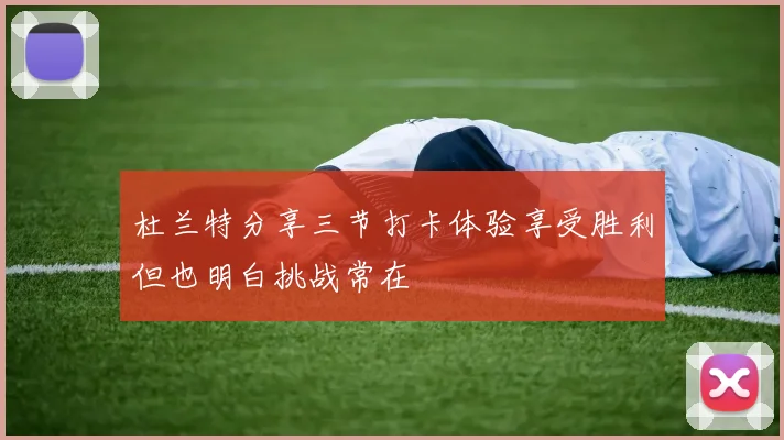 杜兰特分享三节打卡体验享受胜利但也明白挑战常在