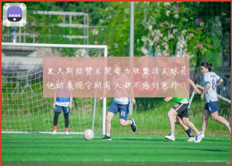 里夫斯称赞东契奇为联盟顶尖球员他的表现令所有人都不感到意外