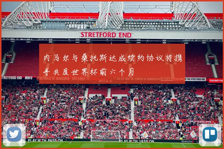 内马尔与桑托斯达成续约协议将携手共度世界杯前六个月