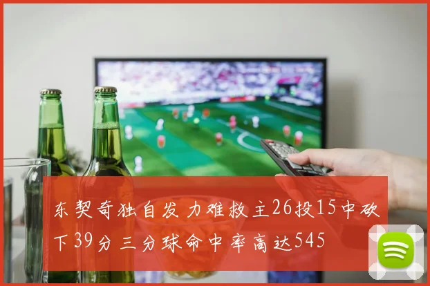 东契奇独自发力难救主26投15中砍下39分三分球命中率高达545
