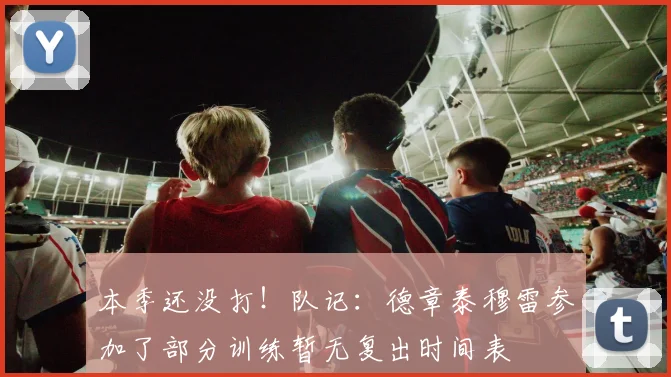 本季还没打！队记：德章泰穆雷参加了部分训练暂无复出时间表