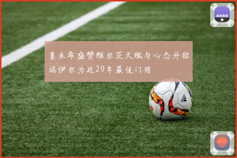 基米希盛赞维尔茨天赋与心态并称诺伊尔为近20年最佳门将
