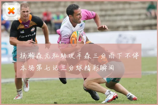 杨瀚森无私助攻辛森三分雨下不停本场第七记三分球精彩瞬间
