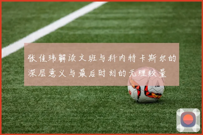 张佳玮解读文班与科内特卡斯尔的深层意义与最后时刻的无理较量