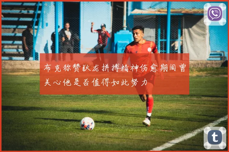 布克称赞狄龙拼搏精神伤愈期间曾关心他是否值得如此努力